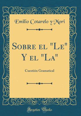 Sobre El "le" Y El "la": Cuestin Gramatical (Classic Reprint) - Mori, Emilio Cotarelo y