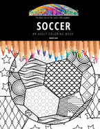 Soccer: AN ADULT COLORING BOOK: An Awesome Coloring Book For Adults