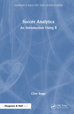 Soccer Analytics: An Introduction Using R - Beggs, Clive