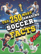 Soccer books for kids 8-12- The 250 Most Amazing Soccer Facts for Young Fans: Mind-Blowing Secrets and Thrills, Legendary Players, Historic Matches, Iconic Goals, Famous Stadiums, and More!