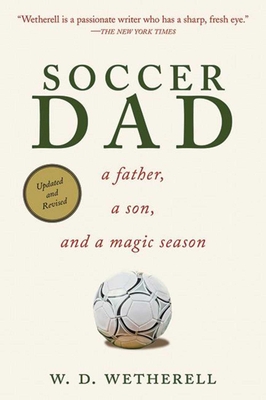 Soccer Dad: A Father, a Son, and a Magic Season - Wetherell, W D