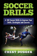 Soccer Drills: A 100 Soccer Drills to Improve Your Skills, Strategies and Secrets