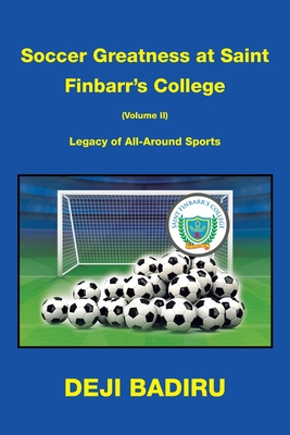 Soccer Greatness at Saint Finbarr's College (Volume Ii): Legacy of All-Around Sports - Badiru, Deji