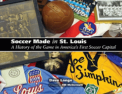Soccer Made in St. Louis: A History of the Game in America's First Soccer Capital