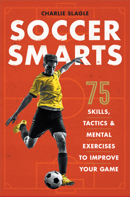 Soccer Smarts: 75 Skills, Tactics & Mental Exercises to Improve Your Game - Slagle, Charlie