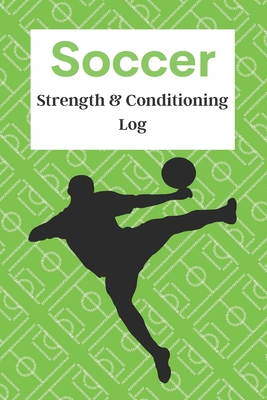 Soccer Strength & Conditioning Log: Daily Workout Journal / Diary / Planner / Notebook For Player And Coach ( Fitness, Diet, Training Routine Tracker ) - Logbooks, Way of Life