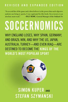 Soccernomics: Why England Loses, Why Germany and Brazil Win, and Why the U.S., Japan, Australia, Turkey -- And Even Iraq -- Are Destined to Become the Kings of the World's Most Popular Sport - Kuper, Simon