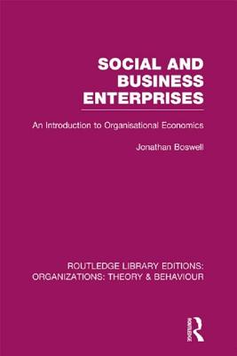 Social and Business Enterprises (RLE: Organizations): An Introduction to Organisational Economics - Boswell, Jonathan