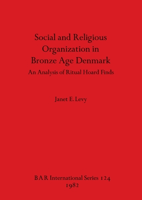 Social and Religious Organization in Bronze Age Denmark: An Analysis of Ritual Hoard Finds - Levy, Janet E