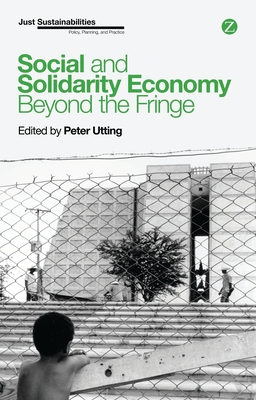 Social and Solidarity Economy: Beyond the Fringe - Utting, Peter (Editor), and Bergeron, Suzanne (Contributions by), and Healy, Stephen (Contributions by)