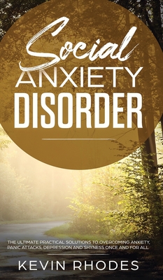 Social Anxiety Disorder: The Ultimate Practical Solutions To Overcoming Anxiety, Panic Attacks, Depression and Shyness once and for all - Rhodes, Kevin