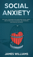 Social Anxiety: Easy Daily Strategies for Overcoming Social Anxiety and Shyness, Build Successful Relationships, and Increase Happiness