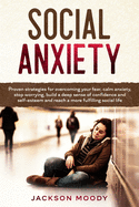 Social Anxiety: Proven strategies for overcoming your fear, calm anxiety, stop worrying, build a deep sense of confidence and self-esteem and reach a more fulfilling social life