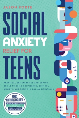 Social Anxiety Relief for Teens: Practical CBT Exercises and Coping Skills to Build Confidence, Control Anxiety, and Thrive in Social Situations - Forte, Jason