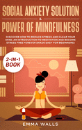 Social Anxiety Solution and Power of Mindfulness 2-in-1 Book: Discover How to Reduce Stress and Clear Your Mind. An Introduction to Meditation and Become Stress Free Forever (Made Easy for Beginners)