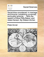 Social Bliss Considered: in Marriage and Divorce; Cohabiting Unmarried, and Public Whoring: Containing Things Necessary to Be Known by All That Seek Mutual Felicity, and Are Ripe for the Enjoyment of It; With the Speech of Miss Polly Baker; and Notes...