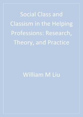 Social Class and Classism in the Helping Professions: Research, Theory, and Practice - Liu, William Ming