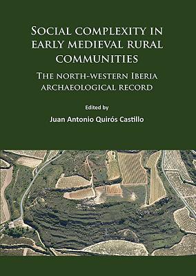 Social complexity in early medieval rural communities: The north-western Iberia archaeological record - Quirs Castillo, Juan Antonio (Editor)