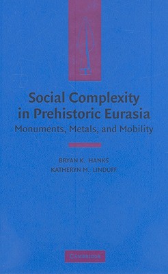 Social Complexity in Prehistoric Eurasia: Monuments, Metals and Mobility - Hanks, Bryan K (Editor), and Linduff, Katheryn M (Editor)