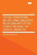 Social Conditions, Beliefs, and Linguistic Relationships of the Tlingit Indians / By John R. Swanto