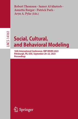 Social, Cultural, and Behavioral Modeling: 16th International Conference, SBP-BRiMS 2023, Pittsburgh, PA, USA, September 20-22, 2023, Proceedings - Thomson, Robert (Editor), and Al-khateeb, Samer (Editor), and Burger, Annetta (Editor)