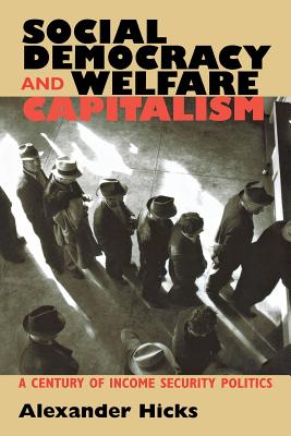 Social Democracy and Welfare Capitalism: A Century of Income Security Politics - Hicks, Alexander, Professor