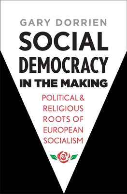 Social Democracy in the Making: Political and Religious Roots of European Socialism - Dorrien, Gary