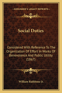 Social Duties Considered With Reference To The Organization Of Effort In Works Of Benevolence And Public Utility, By A Man Of Business (w. Rathbone)