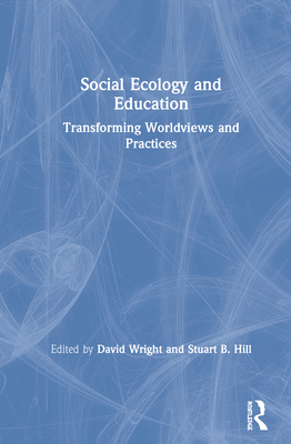 Social Ecology and Education: Transforming Worldviews and Practices - Wright, David (Editor), and Hill, Stuart B (Editor)