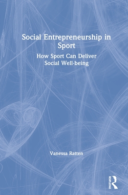 Social Entrepreneurship in Sport: How Sport Can Deliver Social Well-being - Ratten, Vanessa