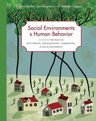 Social Environments and Human Behavior: Contexts for Practice with Groups, Organizations, Communities, and Social Movements - Scales, T Laine, and Singletary, Jon, and Cooper, H Stephen