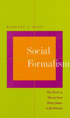 Social Formalism: The Novel in Theory from Henry James to the Present - Hale, Dorothy J