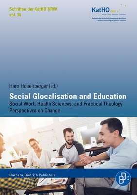 Social Glocalisation and Education: Social Work, Health Sciences, and Practical Theology Perspectives on Change - Hobelsberger, Hans (Editor), and Sjberg, Stefan (Contributions by), and Blaszczyk, Ilona (Contributions by)