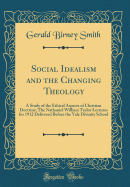 Social Idealism and the Changing Theology: A Study of the Ethical Aspects of Christian Doctrine; The Nathaniel William Taylor Lectures for 1912 Delivered Before the Yale Divinity School (Classic Reprint)