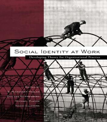 Social Identity at Work: Developing Theory for Organizational Practice - Haslam, S Alexander, Dr. (Editor), and Van Knippenberg, Daan, Professor (Editor), and Platow, Michael J (Editor)