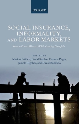 Social Insurance, Informality, and Labor Markets: How to Protect Workers While Creating Good Jobs - Frlich, Markus (Editor), and Kaplan, David (Editor), and Pags, Carmen (Editor)