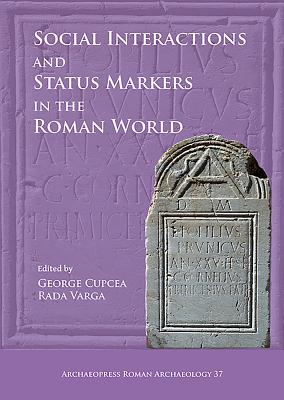 Social Interactions and Status Markers in the Roman World - Cupcea, George (Editor), and Varga, Rada (Editor)