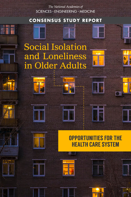 Social Isolation and Loneliness in Older Adults: Opportunities for the Health Care System - National Academies of Sciences, Engineering, and Medicine, and Division of Behavioral and Social Sciences and Education, and...