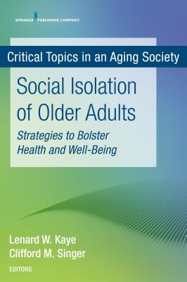 Social Isolation of Older Adults: Strategies to Bolster Health and Well-Being - Kaye, Lenard W. (Editor), and Singer, Cliff, MD (Editor)