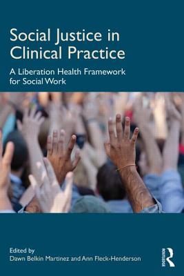 Social Justice in Clinical Practice: A Liberation Health Framework for Social Work - Belkin Martinez, Dawn (Editor), and Fleck-Henderson, Ann (Editor)