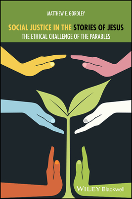 Social Justice in the Stories of Jesus: The Ethical Challenge of the Parables - Gordley, Matthew E