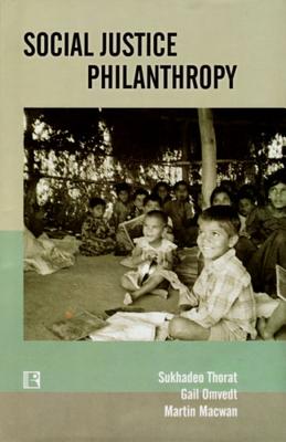 Social Justice Philanthropy: Approaches and Strategies of Funding Organizations - Thorat, Sukhadeo, Professor, and Omvedt, Gail, and Macwan, Martin
