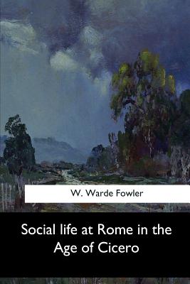 Social life at Rome in the Age of Cicero - Warde Fowler, W