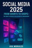 Social Media 2025: From Shorts to Shops-The New Playbook for Authentic Engagement