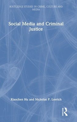 Social Media and Criminal Justice - Hu, Xiaochen, and Lovrich, Nicholas P