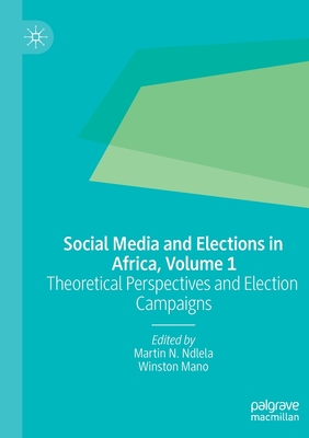 Social Media and Elections in Africa, Volume 1: Theoretical Perspectives and Election Campaigns - Ndlela, Martin N (Editor), and Mano, Winston (Editor)