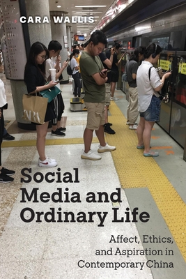 Social Media and Ordinary Life: Affect, Ethics, and Aspiration in Contemporary China - Wallis, Cara