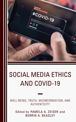 Social Media Ethics and COVID-19: Well-Being, Truth, Misinformation, and Authenticity - Zeiser, Pamela A (Editor), and Beasley, Berrin A (Editor)