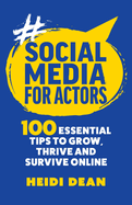 Social Media For Actors: 100 Essential Tips To Grow, Thrive And Survive Online