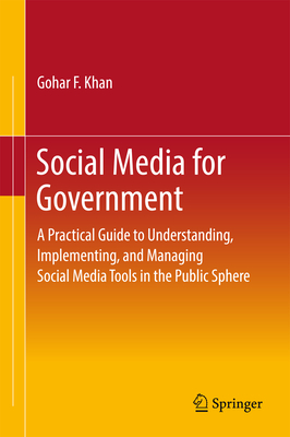 Social Media for Government: A Practical Guide to Understanding, Implementing, and Managing Social Media Tools in the Public Sphere - Khan, Gohar F